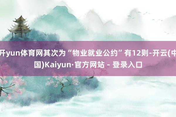 开yun体育网其次为“物业就业公约”有12则-开云(中国)Kaiyun·官方网站 - 登录入口