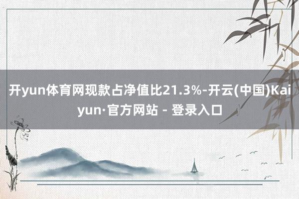 开yun体育网现款占净值比21.3%-开云(中国)Kaiyun·官方网站 - 登录入口