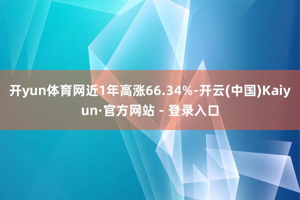 开yun体育网近1年高涨66.34%-开云(中国)Kaiyun·官方网站 - 登录入口
