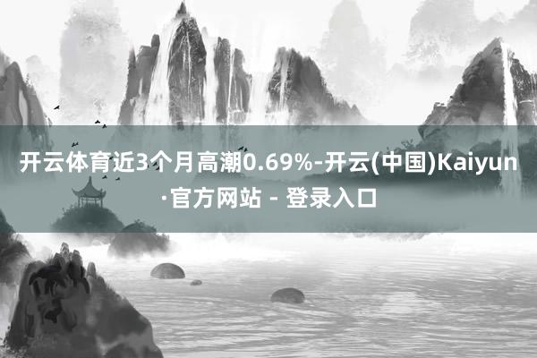 开云体育近3个月高潮0.69%-开云(中国)Kaiyun·官方网站 - 登录入口