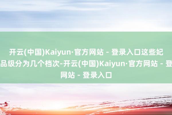 开云(中国)Kaiyun·官方网站 - 登录入口这些妃嫔按照品级分为几个档次-开云(中国)Kaiyun·官方网站 - 登录入口