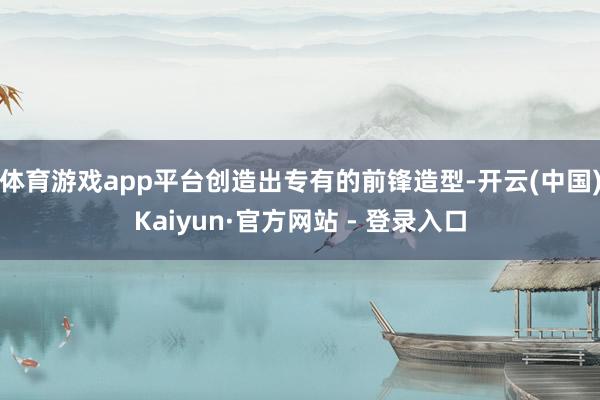 体育游戏app平台创造出专有的前锋造型-开云(中国)Kaiyun·官方网站 - 登录入口