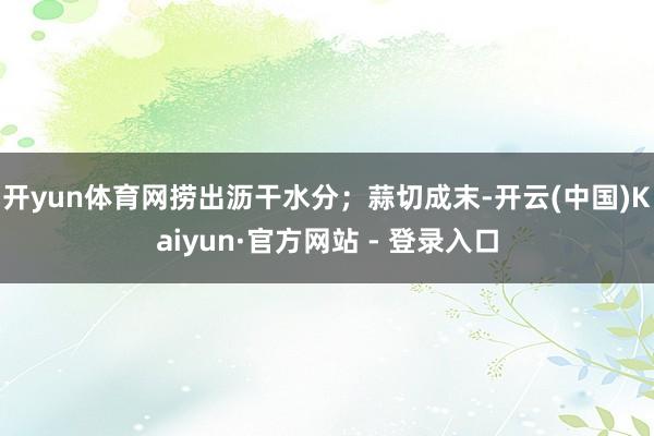 开yun体育网捞出沥干水分；蒜切成末-开云(中国)Kaiyun·官方网站 - 登录入口