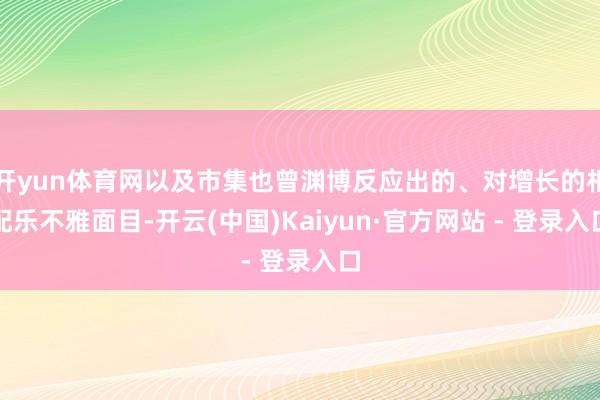 开yun体育网以及市集也曾渊博反应出的、对增长的相配乐不雅面目-开云(中国)Kaiyun·官方网站 - 登录入口
