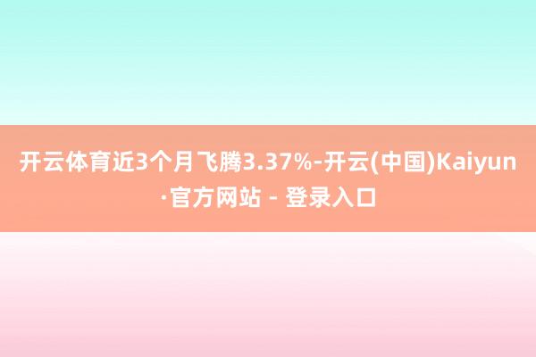 开云体育近3个月飞腾3.37%-开云(中国)Kaiyun·官方网站 - 登录入口