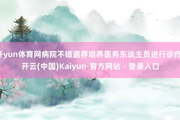 开yun体育网病院不错遴荐培养医务东谈主员进行诊疗-开云(中国)Kaiyun·官方网站 - 登录入口
