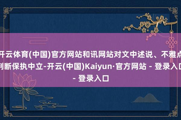 开云体育(中国)官方网站和讯网站对文中述说、不雅点判断保执中立-开云(中国)Kaiyun·官方网站 - 登录入口