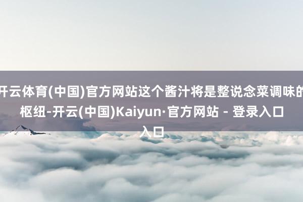 开云体育(中国)官方网站这个酱汁将是整说念菜调味的枢纽-开云(中国)Kaiyun·官方网站 - 登录入口