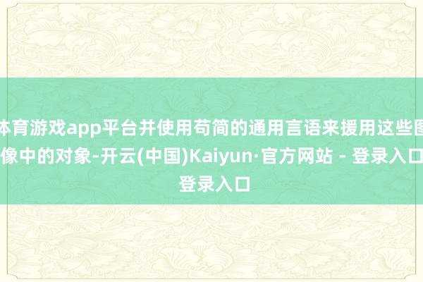 体育游戏app平台并使用苟简的通用言语来援用这些图像中的对象-开云(中国)Kaiyun·官方网站 - 登录入口