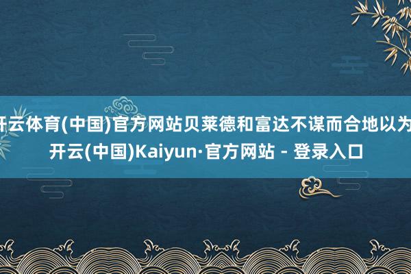 开云体育(中国)官方网站贝莱德和富达不谋而合地以为-开云(中国)Kaiyun·官方网站 - 登录入口
