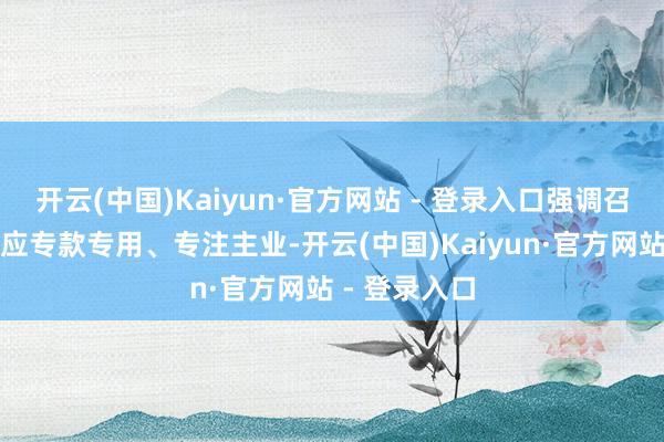 开云(中国)Kaiyun·官方网站 - 登录入口强调召募资金使用应专款专用、专注主业-开云(中国)Kaiyun·官方网站 - 登录入口