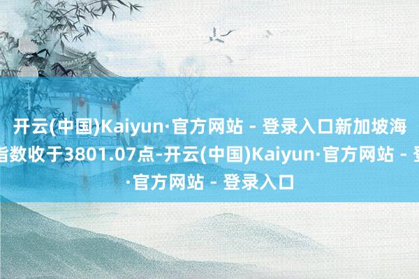 开云(中国)Kaiyun·官方网站 - 登录入口新加坡海峡时报指数收于3801.07点-开云(中国)Kaiyun·官方网站 - 登录入口