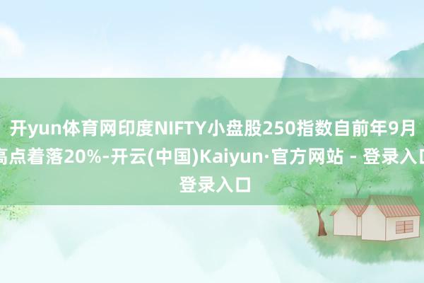 开yun体育网印度NIFTY小盘股250指数自前年9月高点着落20%-开云(中国)Kaiyun·官方网站 - 登录入口