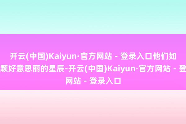 开云(中国)Kaiyun·官方网站 - 登录入口他们如归拢颗颗好意思丽的星辰-开云(中国)Kaiyun·官方网站 - 登录入口