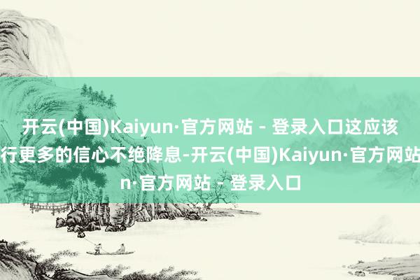 开云(中国)Kaiyun·官方网站 - 登录入口这应该会给英国央行更多的信心不绝降息-开云(中国)Kaiyun·官方网站 - 登录入口