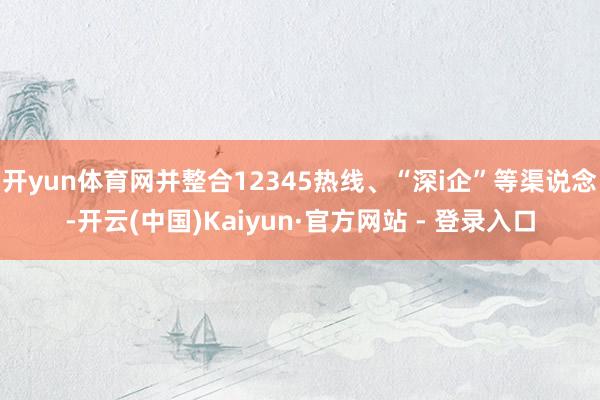 开yun体育网并整合12345热线、“深i企”等渠说念-开云(中国)Kaiyun·官方网站 - 登录入口