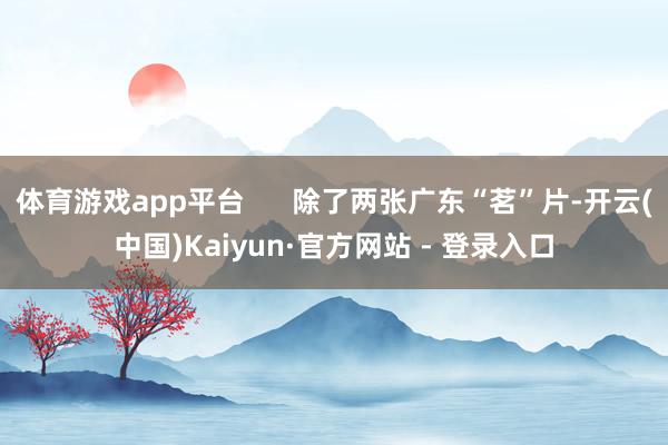 体育游戏app平台      除了两张广东“茗”片-开云(中国)Kaiyun·官方网站 - 登录入口