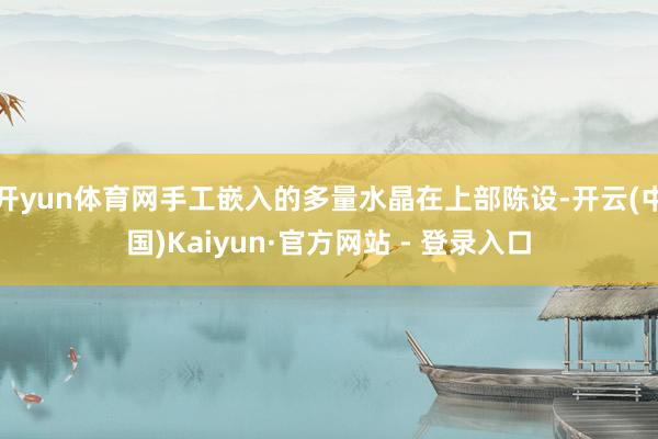 开yun体育网手工嵌入的多量水晶在上部陈设-开云(中国)Kaiyun·官方网站 - 登录入口