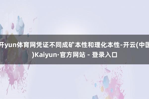 开yun体育网凭证不同成矿本性和理化本性-开云(中国)Kaiyun·官方网站 - 登录入口