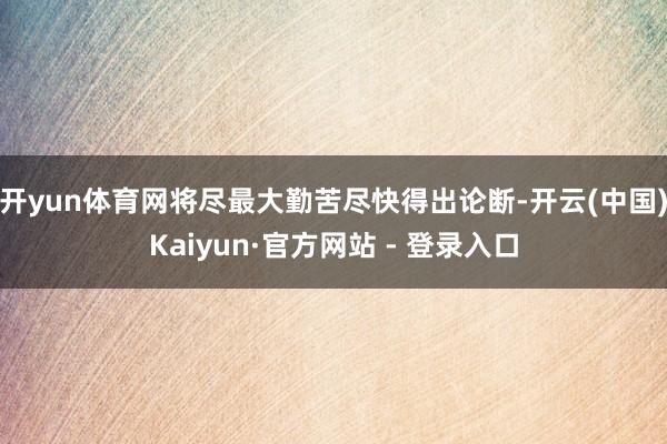 开yun体育网将尽最大勤苦尽快得出论断-开云(中国)Kaiyun·官方网站 - 登录入口