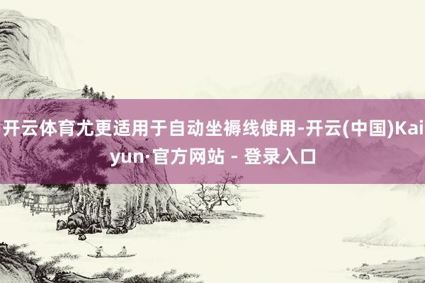 开云体育尤更适用于自动坐褥线使用-开云(中国)Kaiyun·官方网站 - 登录入口