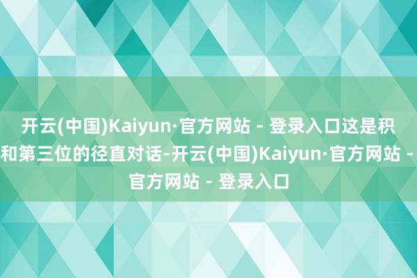 开云(中国)Kaiyun·官方网站 - 登录入口这是积分榜第二和第三位的径直对话-开云(中国)Kaiyun·官方网站 - 登录入口