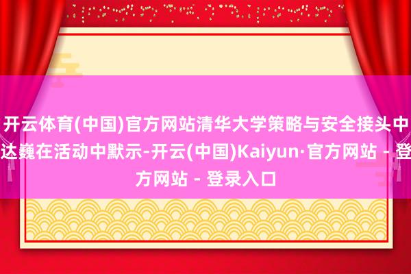 开云体育(中国)官方网站　　清华大学策略与安全接头中心主任达巍在活动中默示-开云(中国)Kaiyun·官方网站 - 登录入口