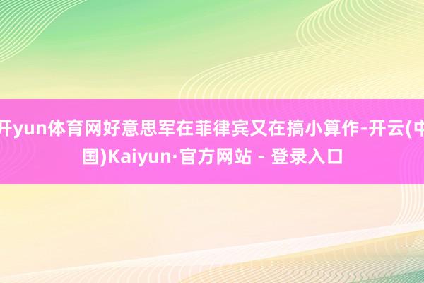 开yun体育网好意思军在菲律宾又在搞小算作-开云(中国)Kaiyun·官方网站 - 登录入口