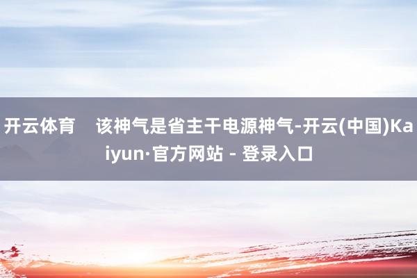 开云体育    该神气是省主干电源神气-开云(中国)Kaiyun·官方网站 - 登录入口