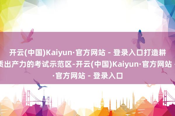 开云(中国)Kaiyun·官方网站 - 登录入口打造耕种发展新质出产力的考试示范区-开云(中国)Kaiyun·官方网站 - 登录入口