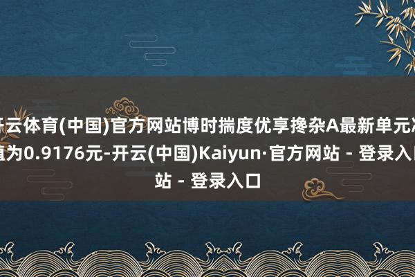 开云体育(中国)官方网站博时揣度优享搀杂A最新单元净值为0.9176元-开云(中国)Kaiyun·官方网站 - 登录入口
