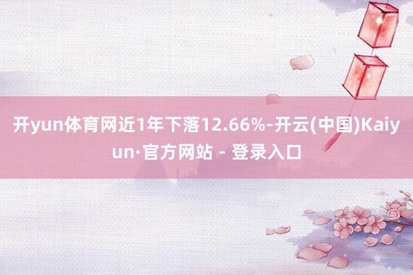 开yun体育网近1年下落12.66%-开云(中国)Kaiyun·官方网站 - 登录入口