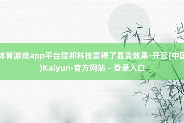 体育游戏app平台建邦科技赢得了显贵效果-开云(中国)Kaiyun·官方网站 - 登录入口