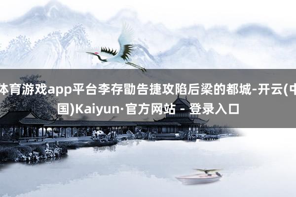体育游戏app平台李存勖告捷攻陷后梁的都城-开云(中国)Kaiyun·官方网站 - 登录入口