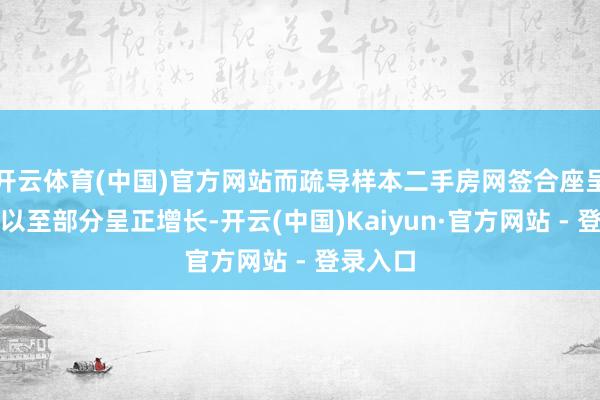 开云体育(中国)官方网站而疏导样本二手房网签合座呈现维稳以至部分呈正增长-开云(中国)Kaiyun·官方网站 - 登录入口