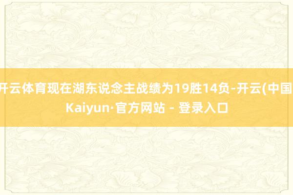 开云体育现在湖东说念主战绩为19胜14负-开云(中国)Kaiyun·官方网站 - 登录入口
