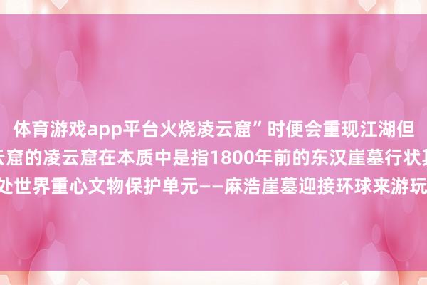 体育游戏app平台火烧凌云窟”时便会重现江湖但其实乐山大佛是莫得凌云窟的凌云窟在本质中是指1800年前的东汉崖墓行状其中大佛景区内就有一处世界重心文物保护单元——麻浩崖墓迎接环球来游玩噢照相：李勇、余俊伯等 发布于：北京市-开云(中国)Kaiyun·官方网站 - 登录入口