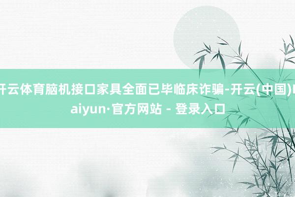 开云体育脑机接口家具全面已毕临床诈骗-开云(中国)Kaiyun·官方网站 - 登录入口