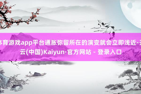 体育游戏app平台通胀弥留所在的演变就会立即浅近-开云(中国)Kaiyun·官方网站 - 登录入口