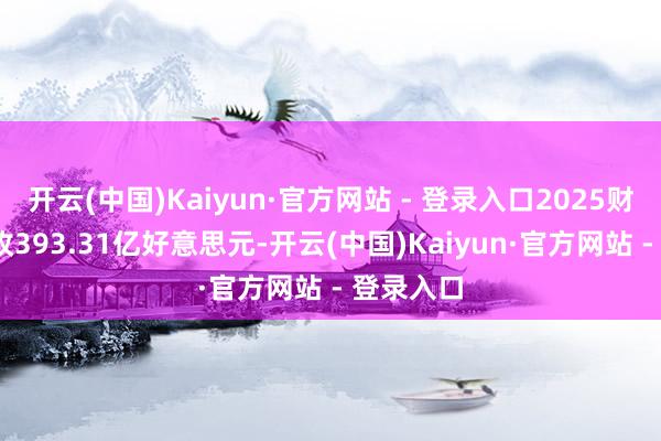 开云(中国)Kaiyun·官方网站 - 登录入口2025财年Q4营收393.31亿好意思元-开云(中国)Kaiyun·官方网站 - 登录入口