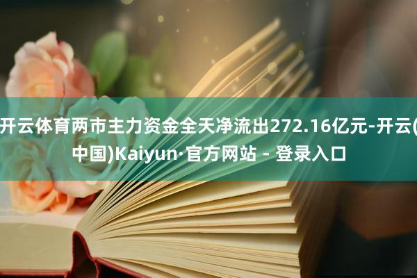 开云体育两市主力资金全天净流出272.16亿元-开云(中国)Kaiyun·官方网站 - 登录入口