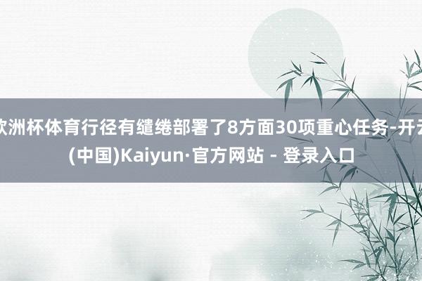 欧洲杯体育行径有缱绻部署了8方面30项重心任务-开云(中国)Kaiyun·官方网站 - 登录入口