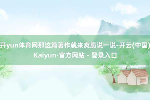 开yun体育网那这篇著作就来爽脆说一说-开云(中国)Kaiyun·官方网站 - 登录入口
