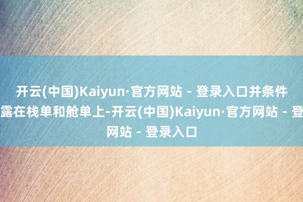开云(中国)Kaiyun·官方网站 - 登录入口并条件强制裸露在栈单和舱单上-开云(中国)Kaiyun·官方网站 - 登录入口