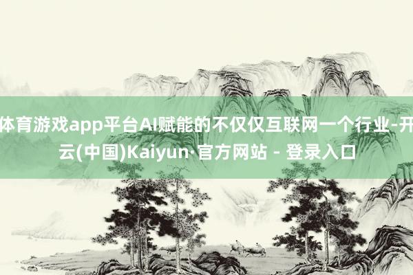 体育游戏app平台AI赋能的不仅仅互联网一个行业-开云(中国)Kaiyun·官方网站 - 登录入口