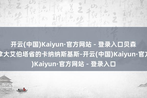 开云(中国)Kaiyun·官方网站 - 登录入口贝森特将持续留在加拿大艾伯塔省的卡纳纳斯基斯-开云(中国)Kaiyun·官方网站 - 登录入口