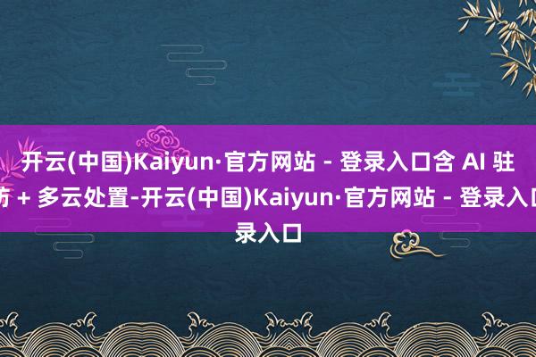 开云(中国)Kaiyun·官方网站 - 登录入口含 AI 驻防 + 多云处置-开云(中国)Kaiyun·官方网站 - 登录入口