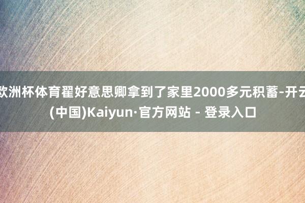欧洲杯体育翟好意思卿拿到了家里2000多元积蓄-开云(中国)Kaiyun·官方网站 - 登录入口