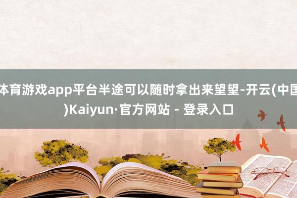 体育游戏app平台半途可以随时拿出来望望-开云(中国)Kaiyun·官方网站 - 登录入口