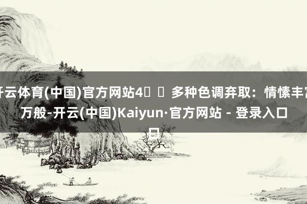 开云体育(中国)官方网站4️⃣多种色调弃取：情愫丰富万般-开云(中国)Kaiyun·官方网站 - 登录入口